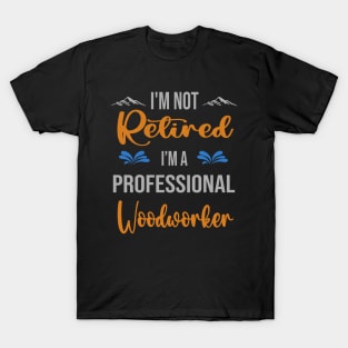 I'm  Not Retired, I'm A Professional Woodworker Outdoor Sports Activity Lover Grandma Grandpa Dad Mom Retirement Gift T-Shirt